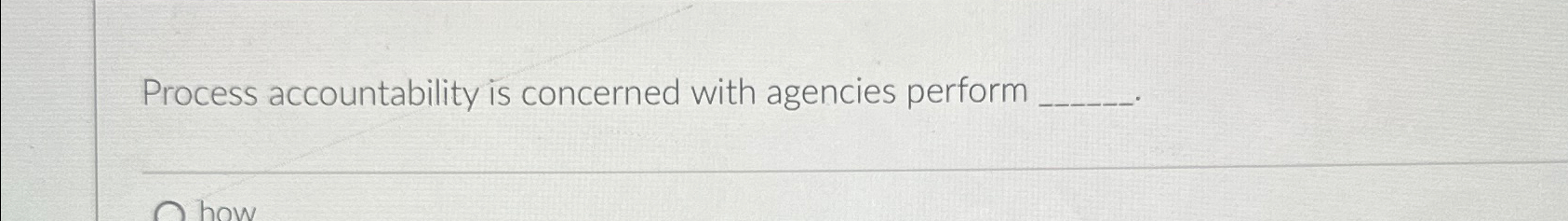  Process accountability is concerned with agencies perform 