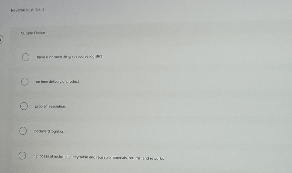  Reverse logistics is: Multiple Choice there is no such thing as