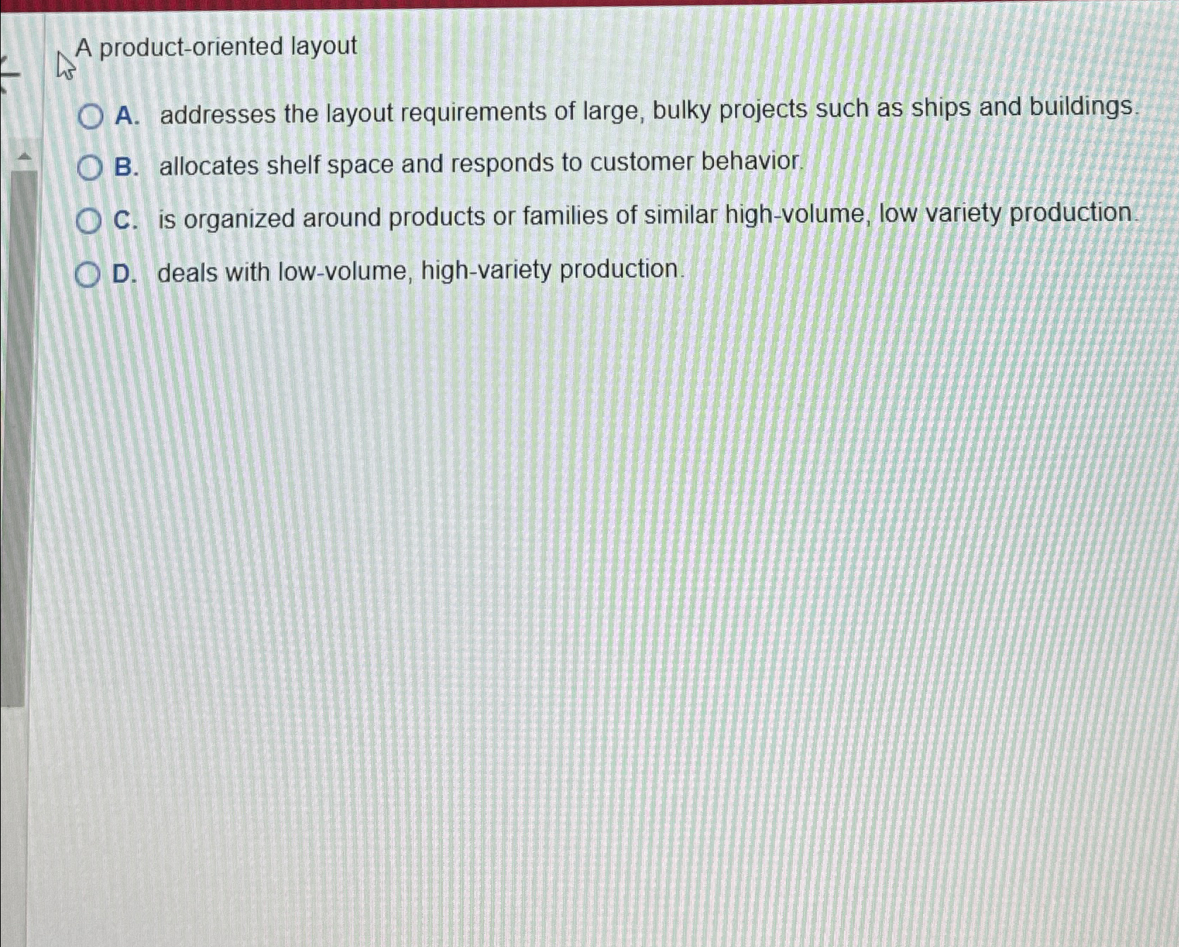  A product-oriented layout A. addresses the layout requirements of large, bulky