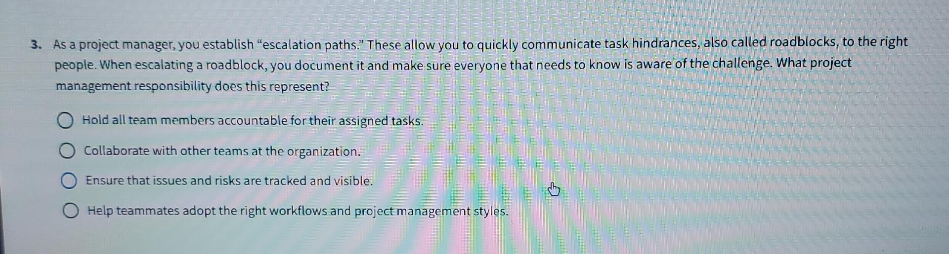  As a project manager, you establish "escalation paths." These allow you