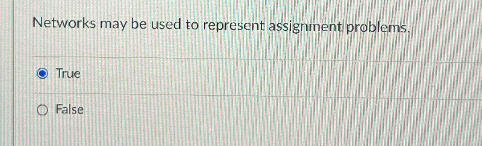  Networks may be used to represent assignment problems. True False 