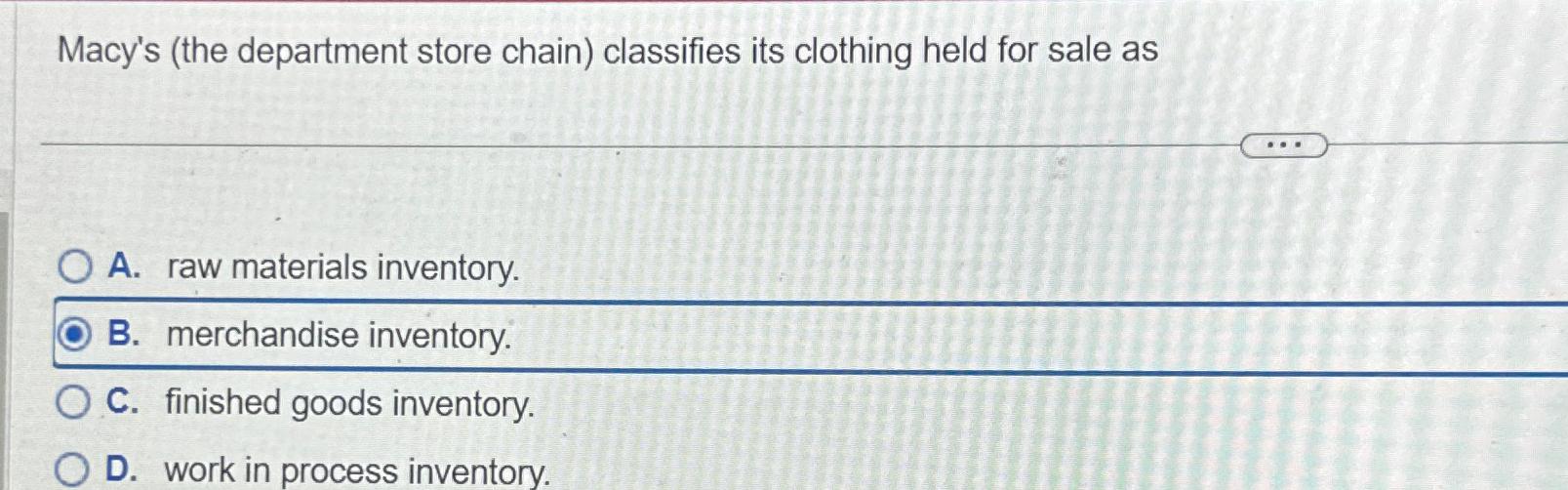  Macy's (the department store chain) classifies its clothing held for sale