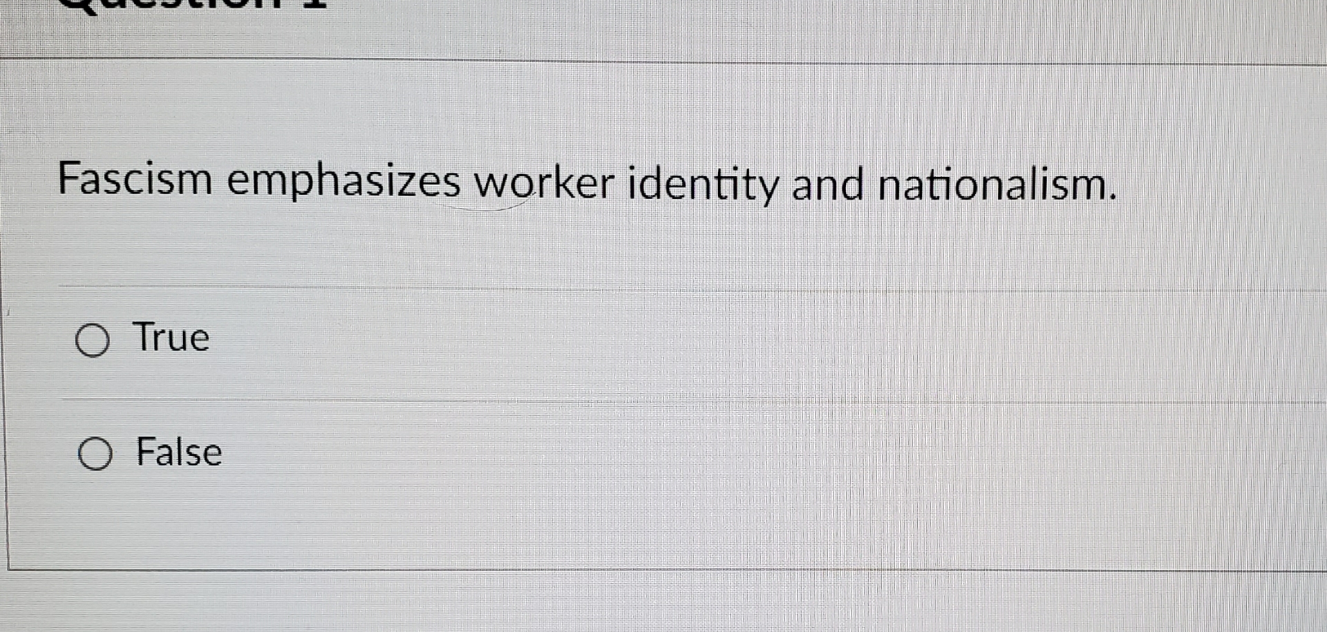  Fascism emphasizes worker identity and nationalism. True False 