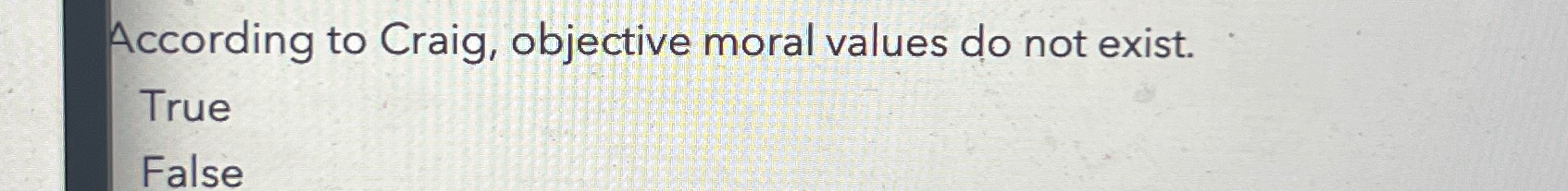  According to Craig, objective moral values do not exist. True False
