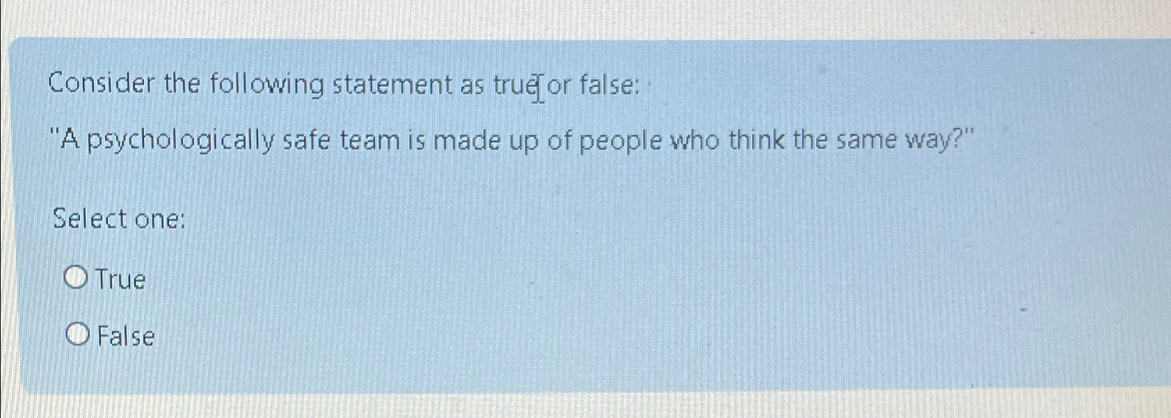  Consider the following statement as truejor false: "A psychologically safe team