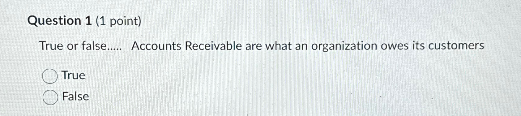  Question 1(1 point) True or false..... Accounts Receivable are what an