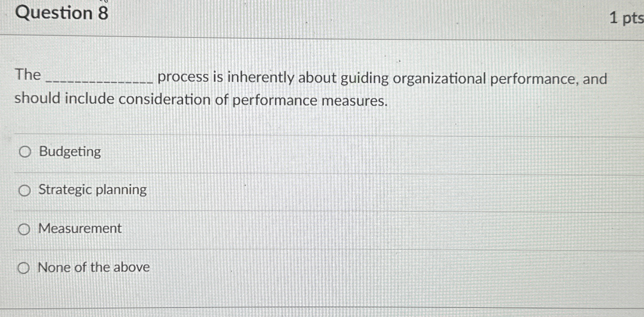  Question 8 1pts The process is inherently about guiding organizational performance,