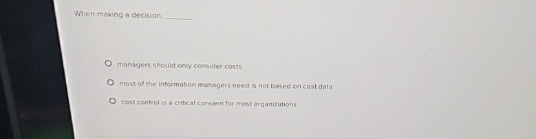  When making a decision, managers should only consider costs most of