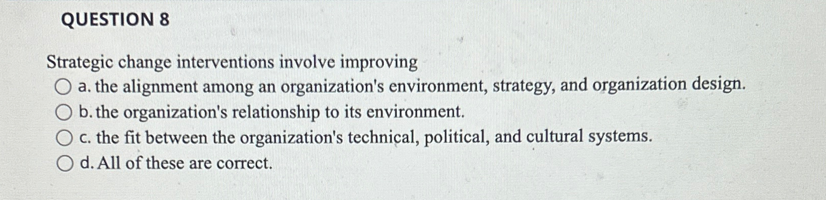  QUESTION 8 Strategic change interventions involve improving a. the alignment among