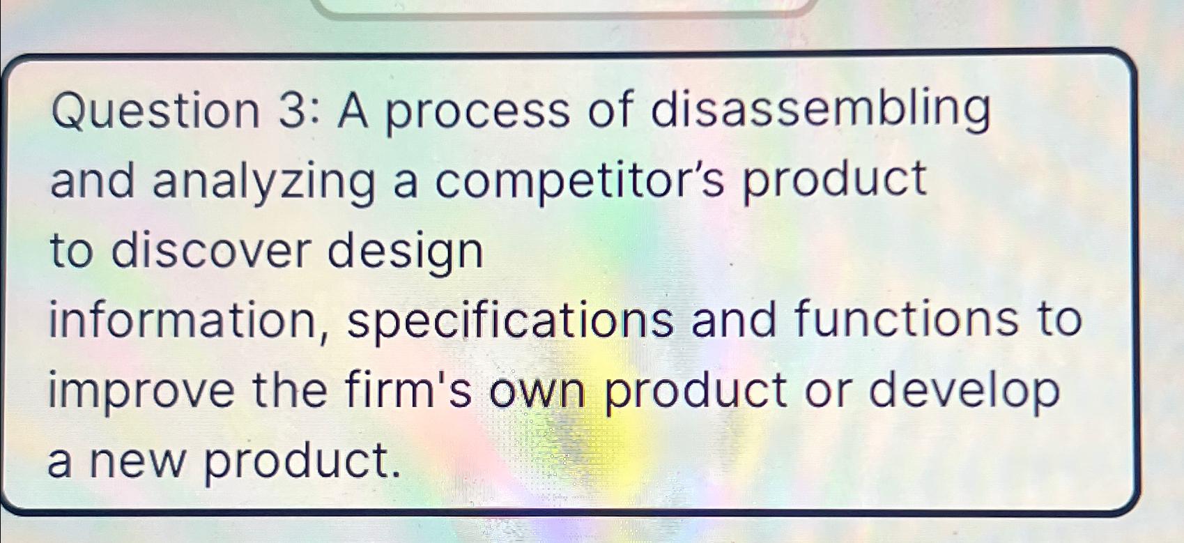  Question 3: A process of disassembling and analyzing a competitor's product