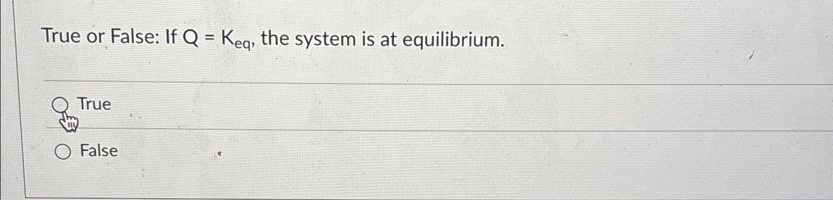  True or False: If Q=Keq, the system is at equilibrium. True
