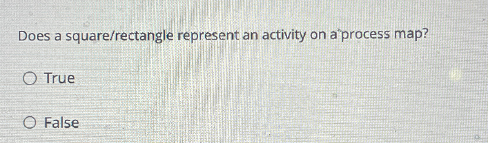  Does a square/rectangle represent an activity on a'process map? True False