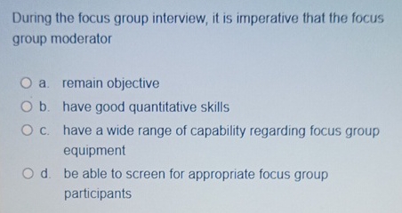  During the focus group interview, it is imperative that the focus