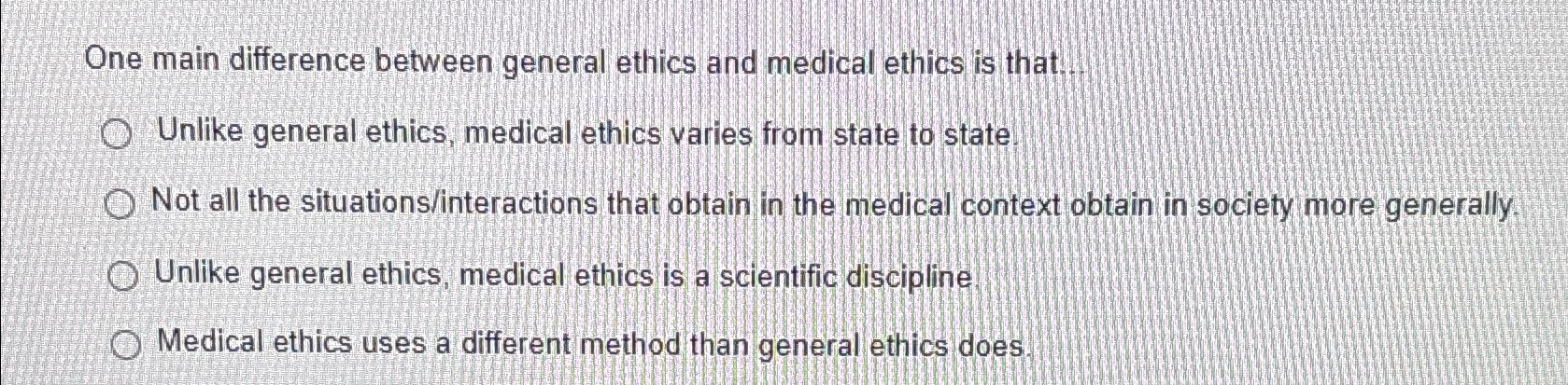  One main difference between general ethics and medical ethics is that...