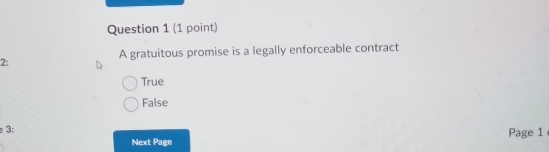  Question 1(1 point) A gratuitous promise is a legally enforceable contract