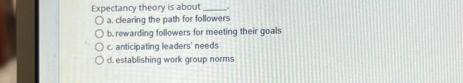  Expectancy theory is about a. clearing the path for followers b.
