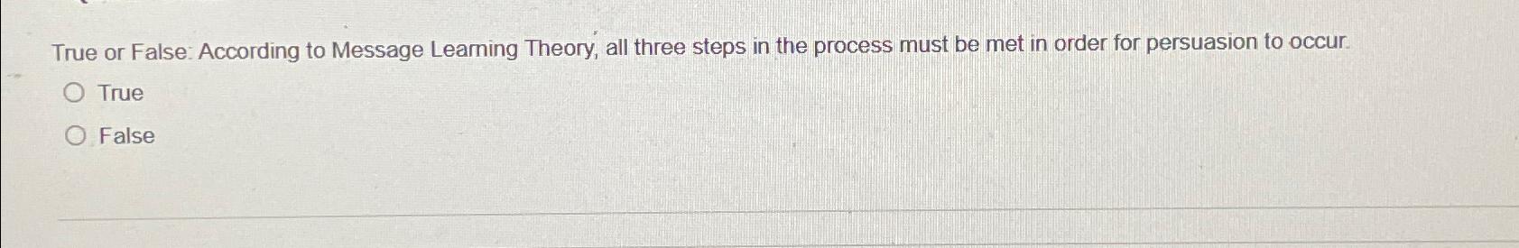  True or False: According to Message Learning Theory, all three steps