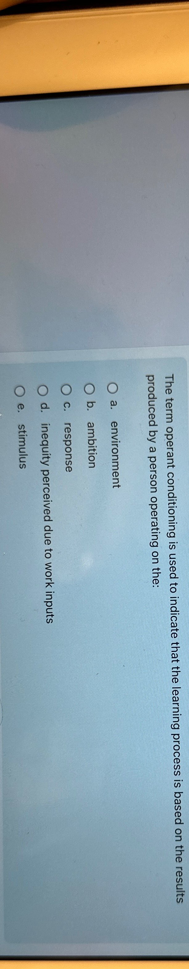  The term operant conditioning is used to indicate that the learning