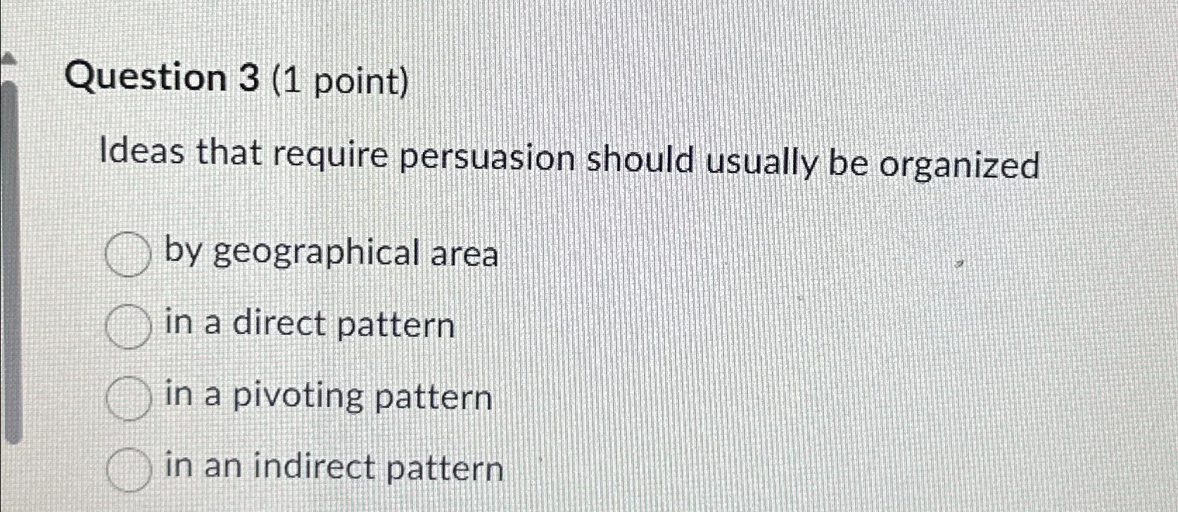  Question 3(1 point) Ideas that require persuasion should usually be organized