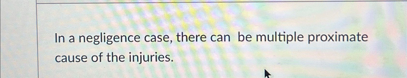  In a negligence case, there can be multiple proximate cause of