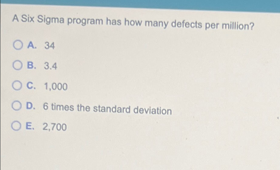  A Six Sigma program has how many defects per million? A.34