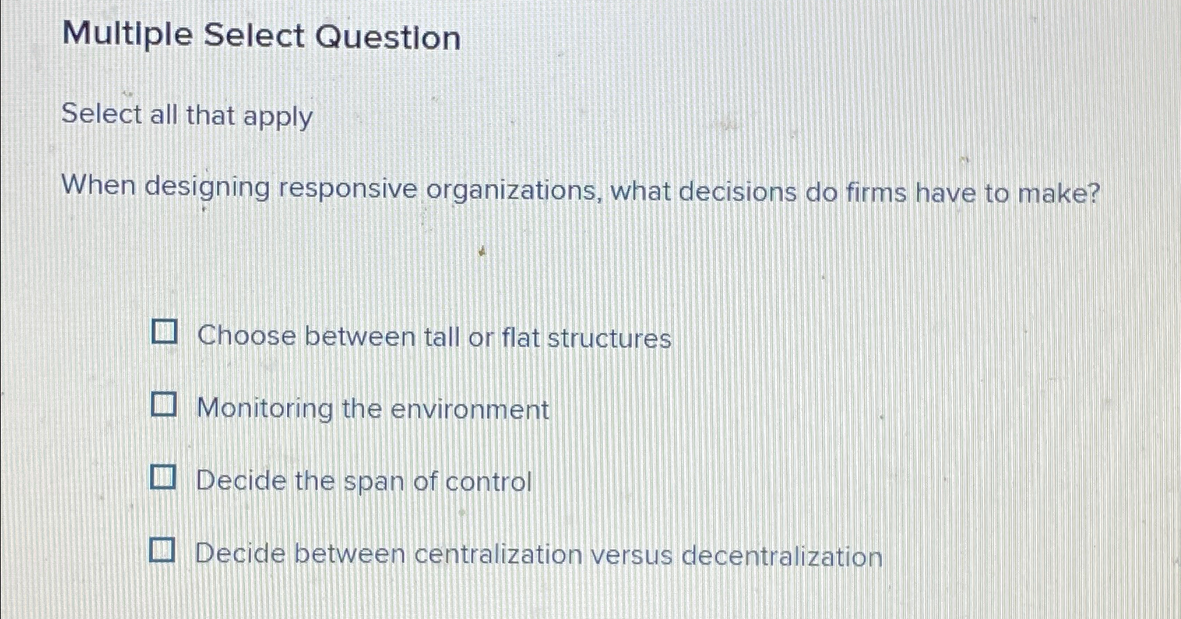  Multiple Select Question Select all that apply When designing responsive organizations,