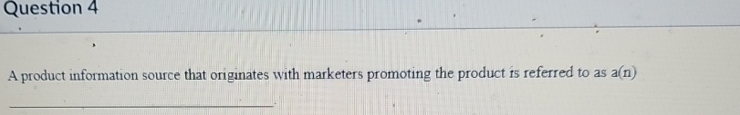  Question 4 A product information source that originates with marketers promoting