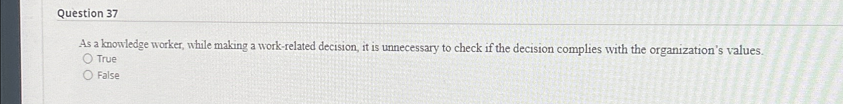  Question 37 As a knowledge worker, while making a work-related decision,