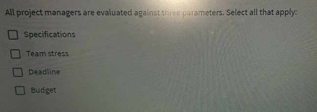  All project managers are evaluated against three parameters. Select all that
