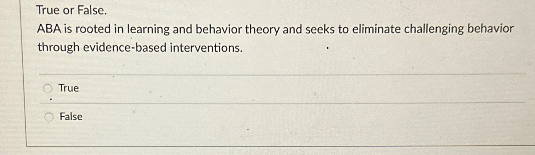  True or False. ABA is rooted in learning and behavior theory