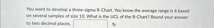  You want to develop a three-sigma R-Chart. You know the average
