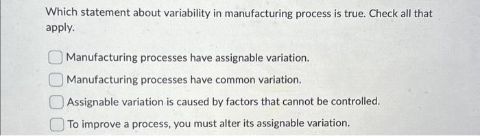  Which statement about variability in manufacturing process is true. Check all