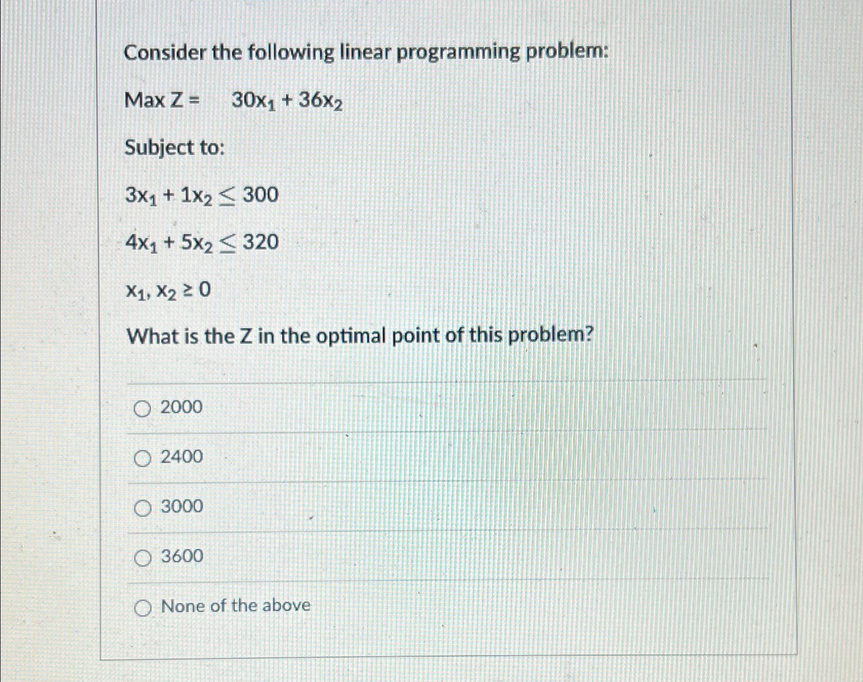 Consider the following linear programming problem: Maxz=30x1+36x2 Subject to: 3x1+1x2300 4x1+5x2320