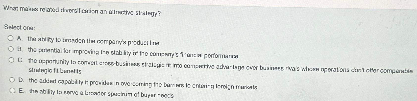  What makes related diversification an attractive strategy? Select one: A. the