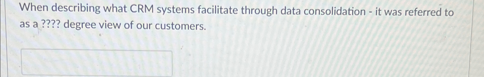  When describing what CRM systems facilitate through data consolidation - it