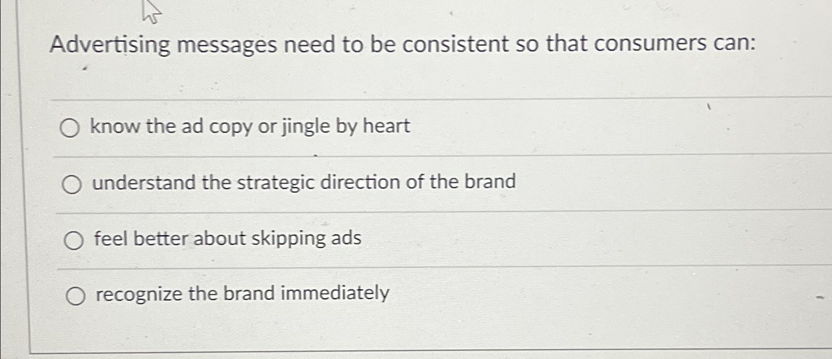  Advertising messages need to be consistent so that consumers can: know