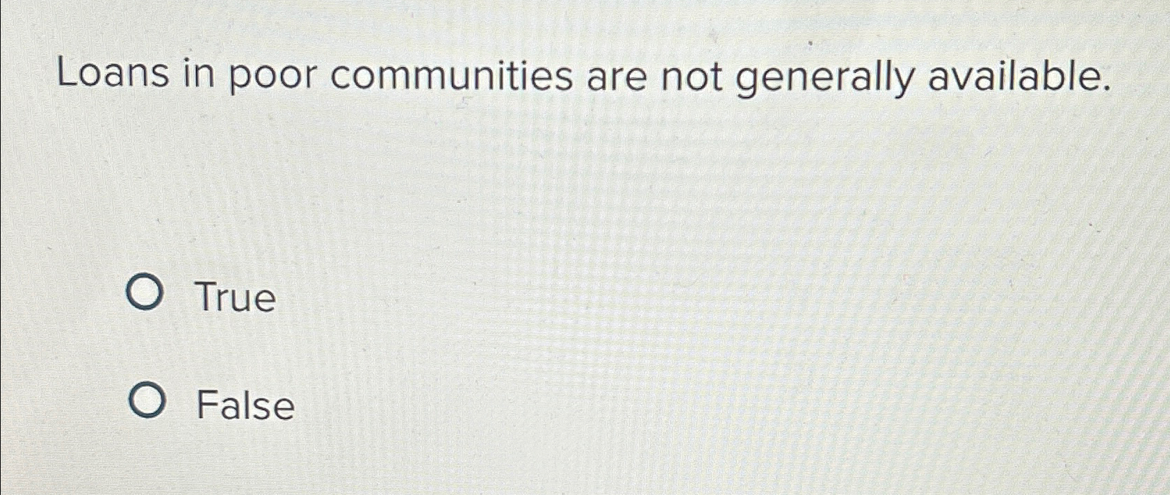  Loans in poor communities are not generally available. True False 