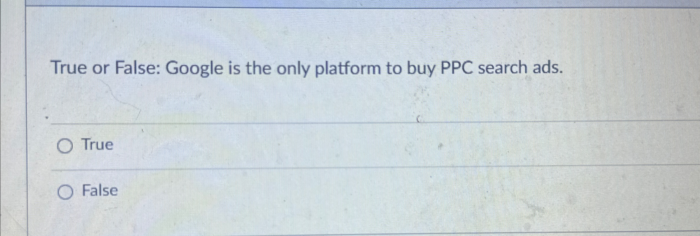  True or False: Google is the only platform to buy PPC