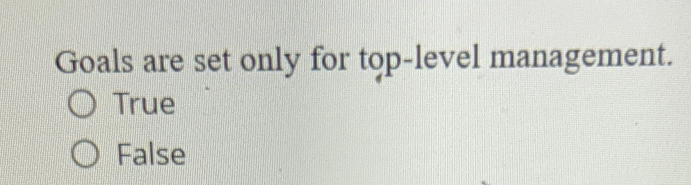  Goals are set only for top-level management. True False 