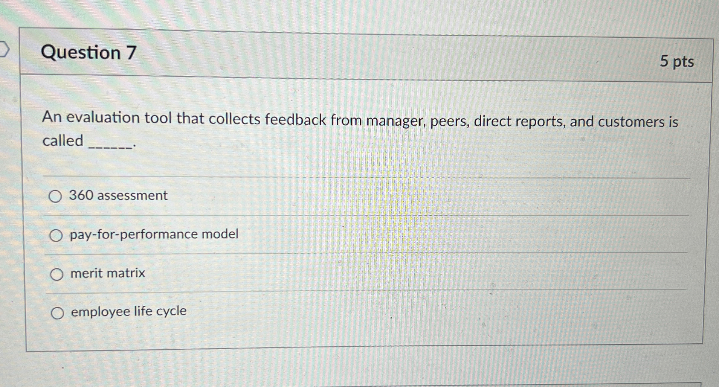  Question 7 5pts An evaluation tool that collects feedback from manager,