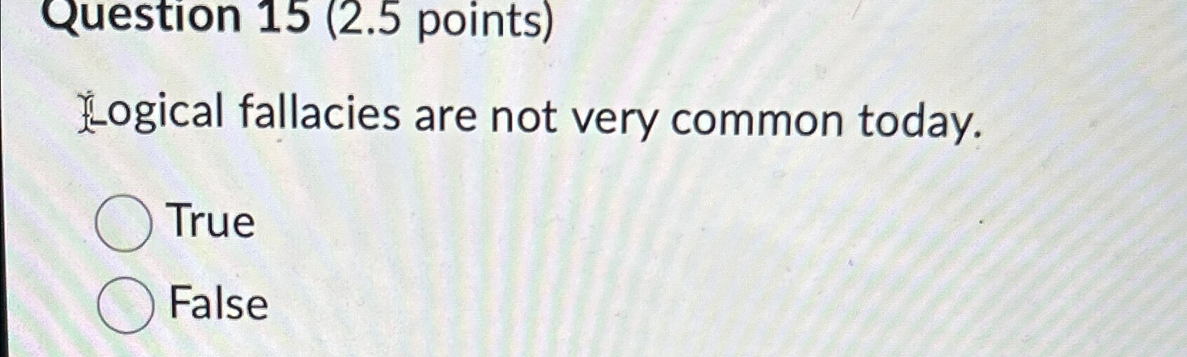  Question 15(2.5 points) Logical fallacies are not very common today. True
