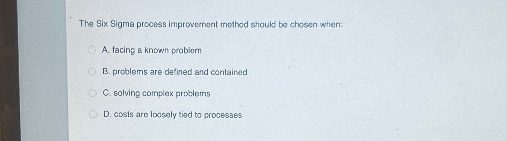  The Six Sigma process improvement method should be chosen when: A.