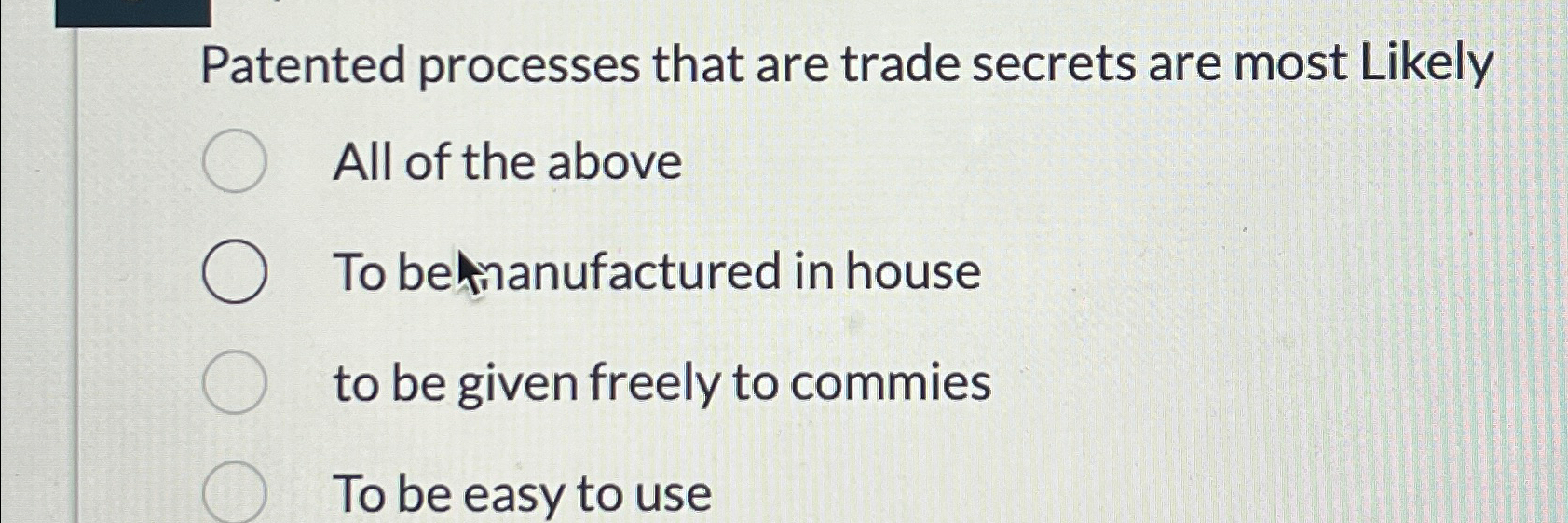  Patented processes that are trade secrets are most Likely All of