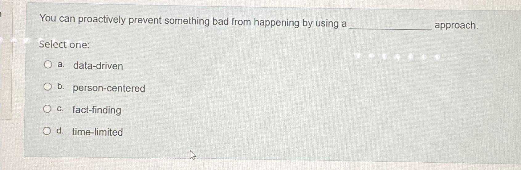  You can proactively prevent something bad from happening by using a