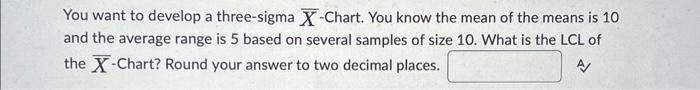  You want to develop a three-sigma X-Chart. You know the mean