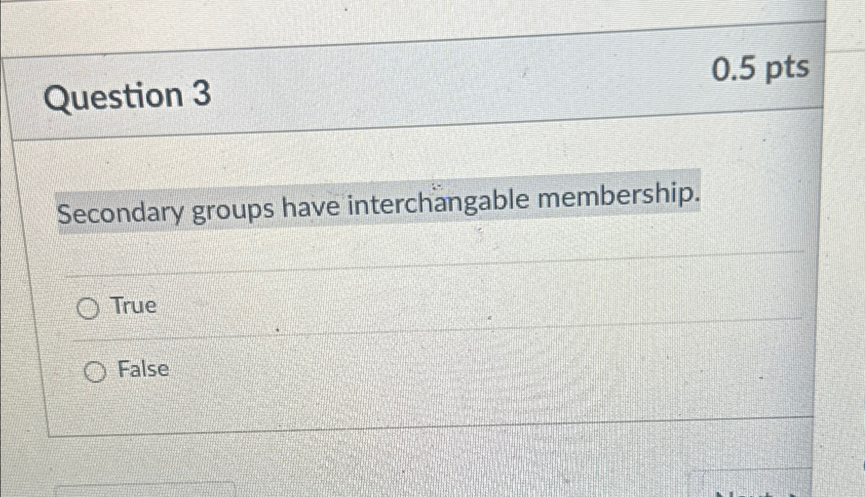  Question 3 0.5pts Secondary groups have interchangable membership. True False 