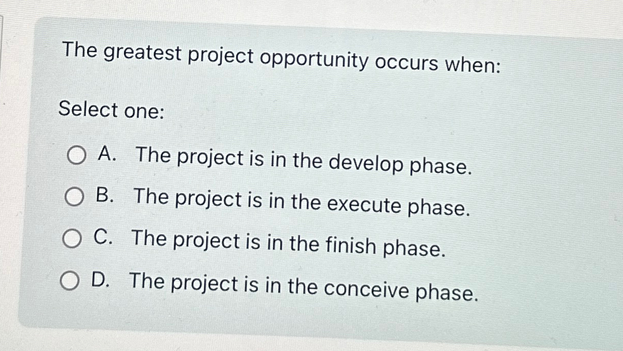 The greatest project opportunity occurs when: Select one: A. The project
