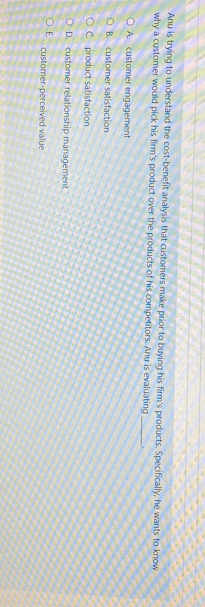  Anu is trying to understand the cost-benefit analysis that customers make