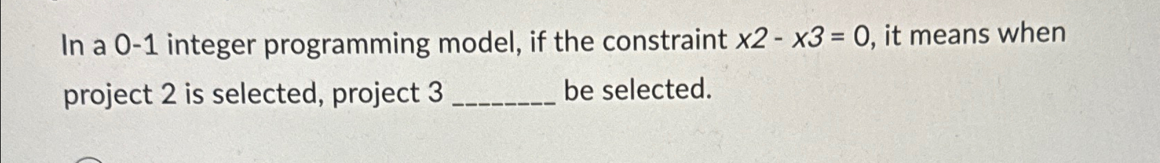  In a 0-1 integer programming model, if the constraint x2-x3=0, it
