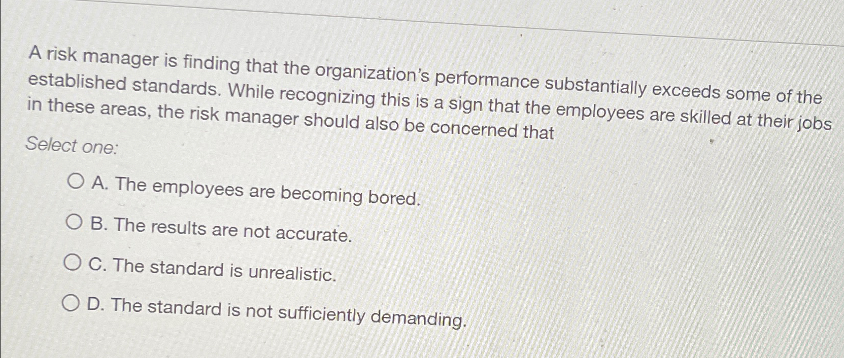  A risk manager is finding that the organization's performance substantially exceeds